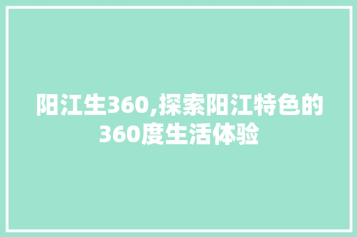 阳江生360,探索阳江特色的360度生活体验