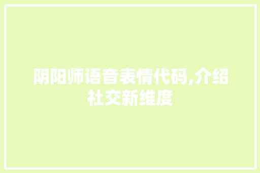 阴阳师语音表情代码,介绍社交新维度