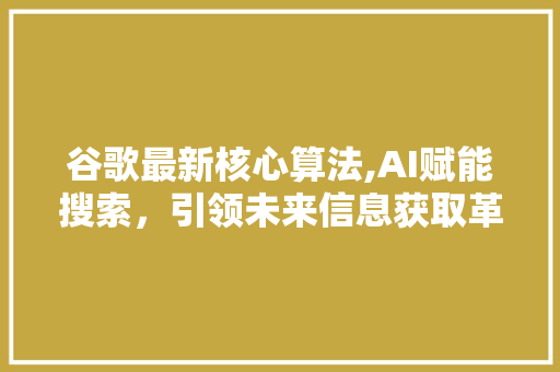 谷歌最新核心算法,AI赋能搜索，引领未来信息获取革命