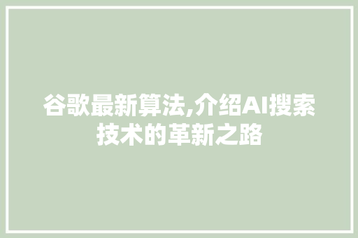 谷歌最新算法,介绍AI搜索技术的革新之路