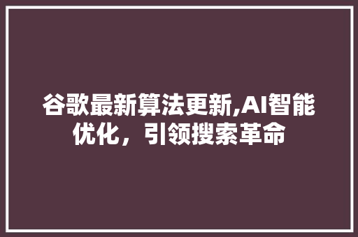 谷歌最新算法更新,AI智能优化，引领搜索革命