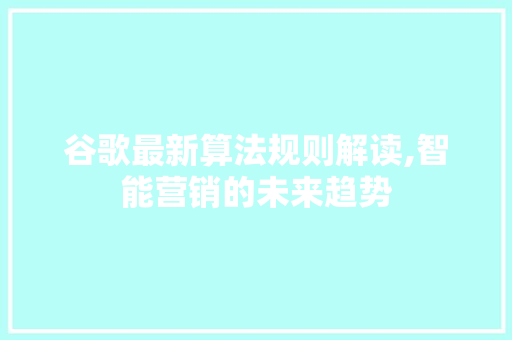 谷歌最新算法规则解读,智能营销的未来趋势