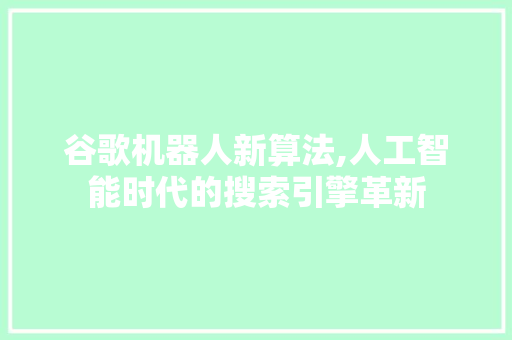 谷歌机器人新算法,人工智能时代的搜索引擎革新