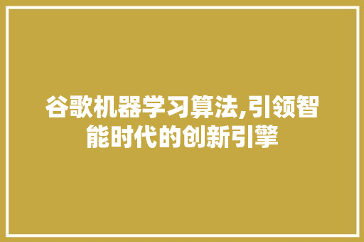 谷歌机器学习算法,引领智能时代的创新引擎