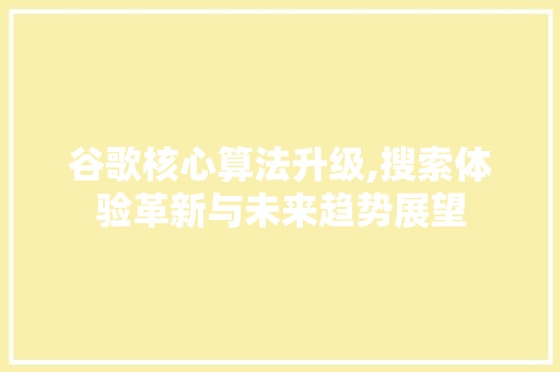 谷歌核心算法升级,搜索体验革新与未来趋势展望