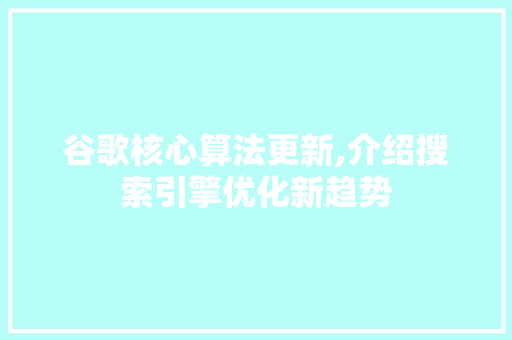 谷歌核心算法更新,介绍搜索引擎优化新趋势