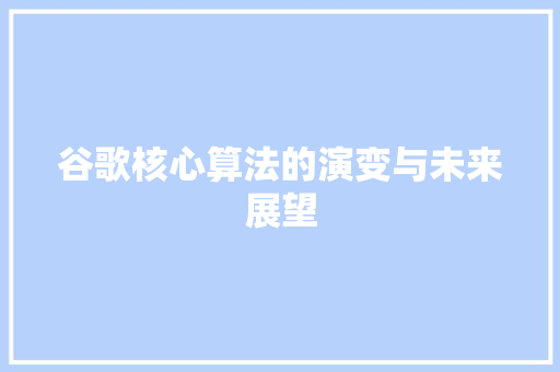 谷歌核心算法的演变与未来展望