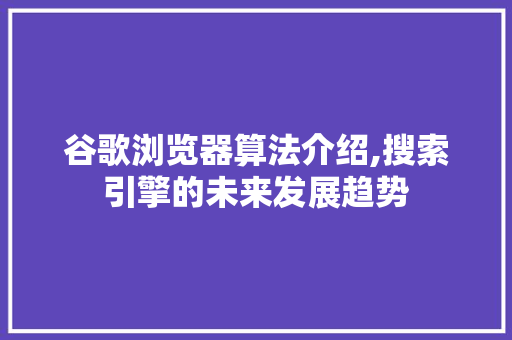 谷歌浏览器算法介绍,搜索引擎的未来发展趋势