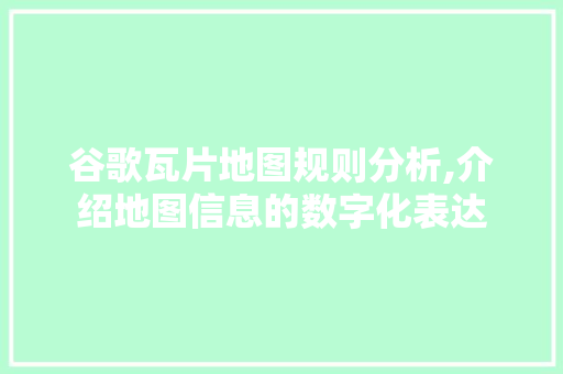 谷歌瓦片地图规则分析,介绍地图信息的数字化表达