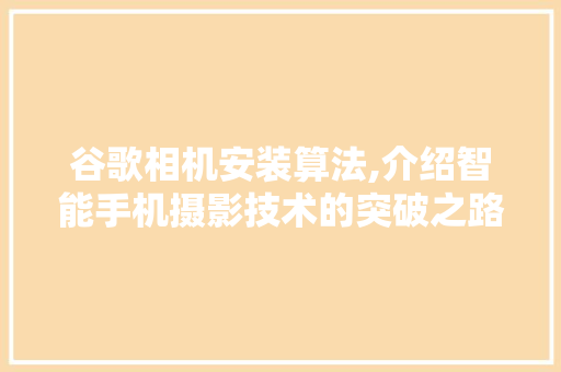 谷歌相机安装算法,介绍智能手机摄影技术的突破之路