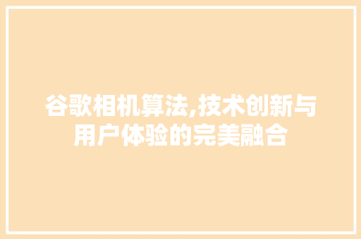 谷歌相机算法,技术创新与用户体验的完美融合