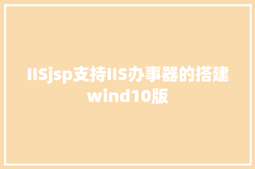 IISjsp支持IIS办事器的搭建wind10版 React