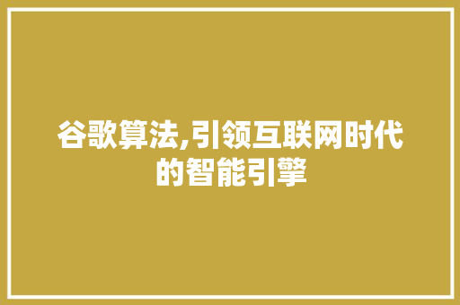 谷歌算法,引领互联网时代的智能引擎