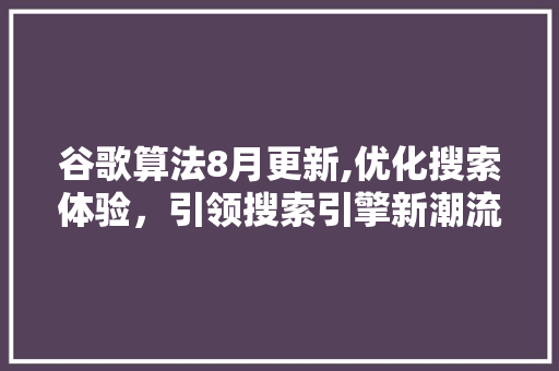 谷歌算法8月更新,优化搜索体验，引领搜索引擎新潮流