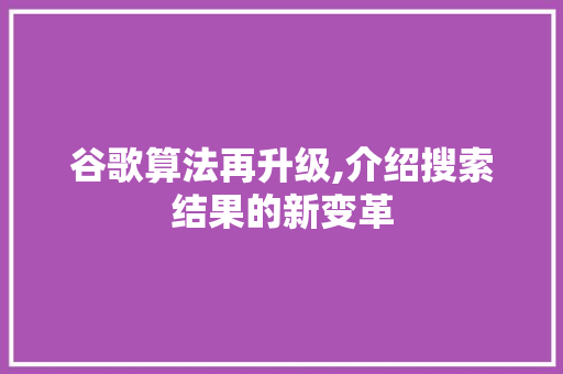 谷歌算法再升级,介绍搜索结果的新变革