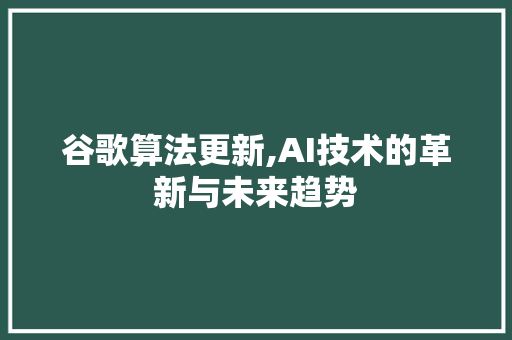 谷歌算法更新,AI技术的革新与未来趋势