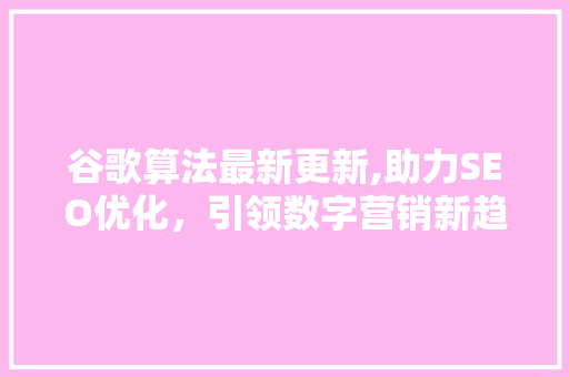 谷歌算法最新更新,助力SEO优化，引领数字营销新趋势