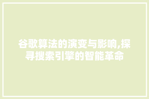 谷歌算法的演变与影响,探寻搜索引擎的智能革命