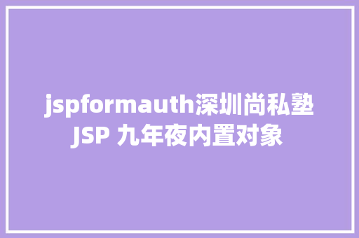 jspformauth深圳尚私塾JSP 九年夜内置对象