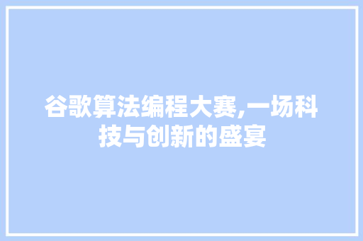 谷歌算法编程大赛,一场科技与创新的盛宴