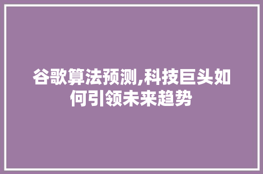 谷歌算法预测,科技巨头如何引领未来趋势