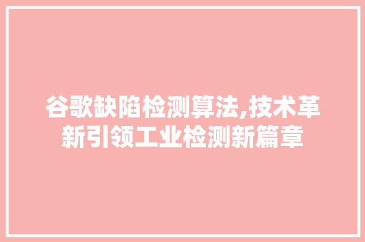 谷歌缺陷检测算法,技术革新引领工业检测新篇章