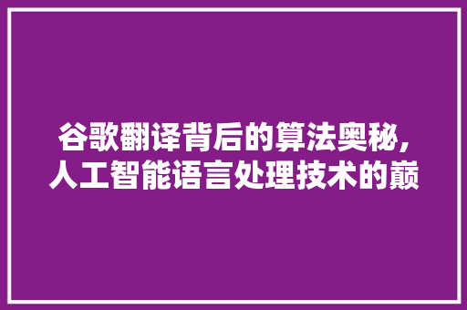 谷歌翻译背后的算法奥秘,人工智能语言处理技术的巅峰之作