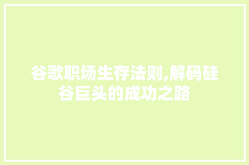 谷歌职场生存法则,解码硅谷巨头的成功之路