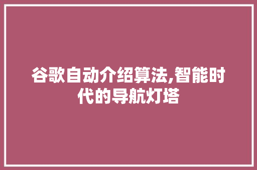 谷歌自动介绍算法,智能时代的导航灯塔