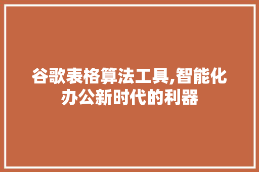 谷歌表格算法工具,智能化办公新时代的利器