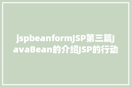 jspbeanformJSP第三篇JavaBean的介绍JSP的行动JavaBean修订版 Bootstrap