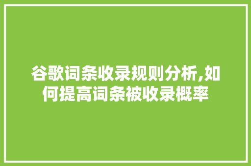 谷歌词条收录规则分析,如何提高词条被收录概率