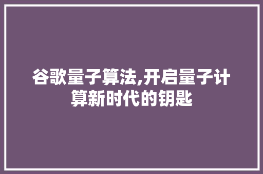 谷歌量子算法,开启量子计算新时代的钥匙