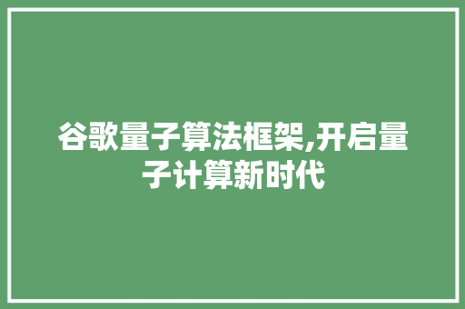 谷歌量子算法框架,开启量子计算新时代