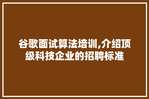 谷歌面试算法培训,介绍顶级科技企业的招聘标准