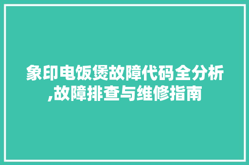 象印电饭煲故障代码全分析,故障排查与维修指南