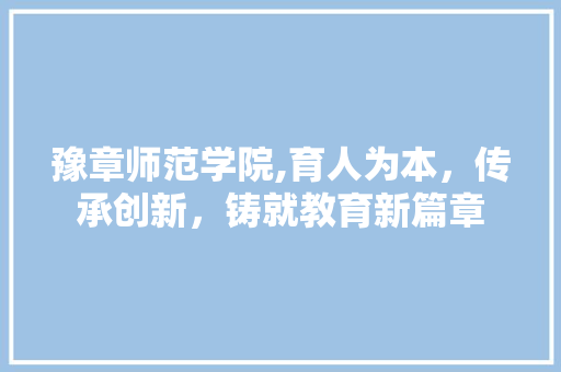 豫章师范学院,育人为本，传承创新，铸就教育新篇章