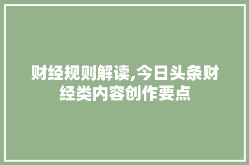 财经规则解读,今日头条财经类内容创作要点