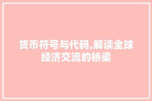 货币符号与代码,解读全球经济交流的桥梁