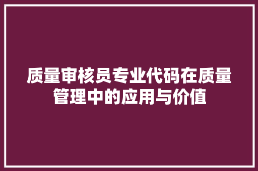 质量审核员专业代码在质量管理中的应用与价值