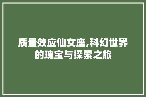 质量效应仙女座,科幻世界的瑰宝与探索之旅