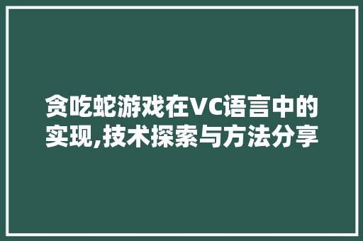 贪吃蛇游戏在VC语言中的实现,技术探索与方法分享