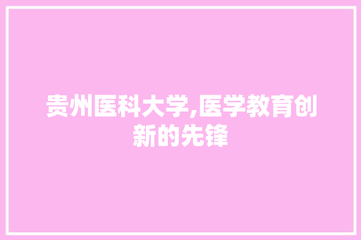 贵州医科大学,医学教育创新的先锋