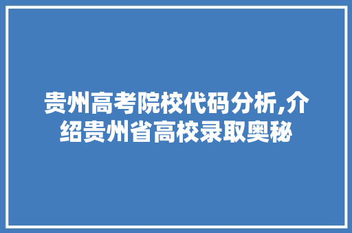 贵州高考院校代码分析,介绍贵州省高校录取奥秘