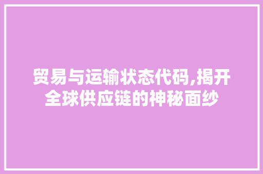 贸易与运输状态代码,揭开全球供应链的神秘面纱