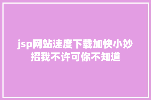 jsp网站速度下载加快小妙招我不许可你不知道