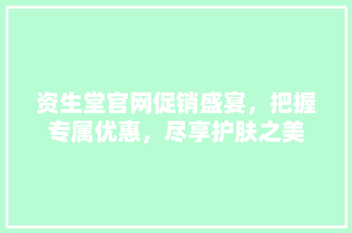 资生堂官网促销盛宴，把握专属优惠，尽享护肤之美