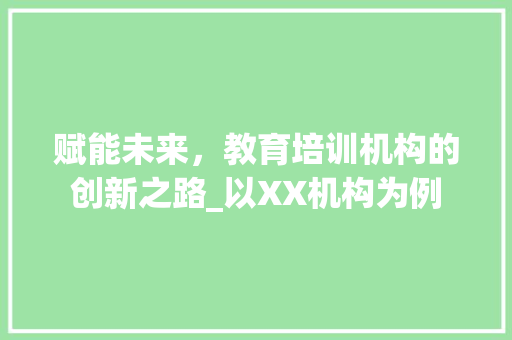 赋能未来，教育培训机构的创新之路_以XX机构为例