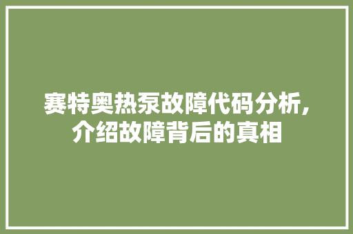 赛特奥热泵故障代码分析,介绍故障背后的真相 GraphQL