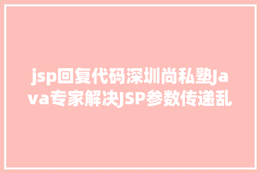 jsp回复代码深圳尚私塾Java专家解决JSP参数传递乱码 React